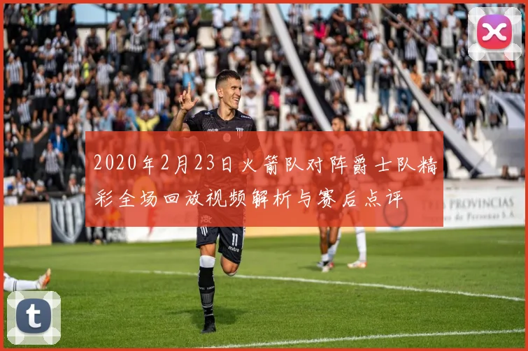 2020年2月23日火箭队对阵爵士队精彩全场回放视频解析与赛后点评
