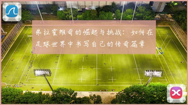 弗拉霍维奇的崛起与挑战：如何在足球世界中书写自己的传奇篇章