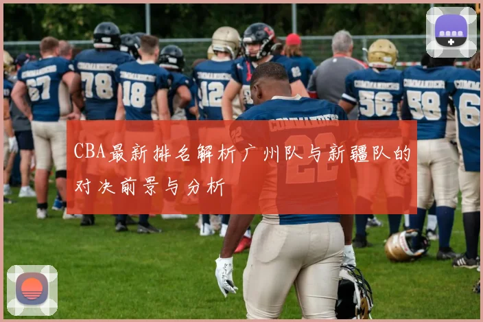 CBA最新排名解析广州队与新疆队的对决前景与分析