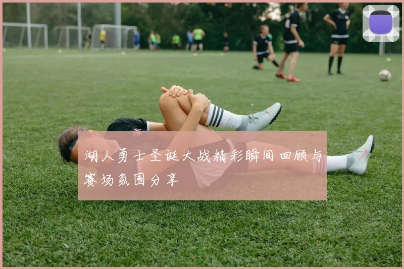 湖人勇士圣诞大战精彩瞬间回顾与赛场氛围分享