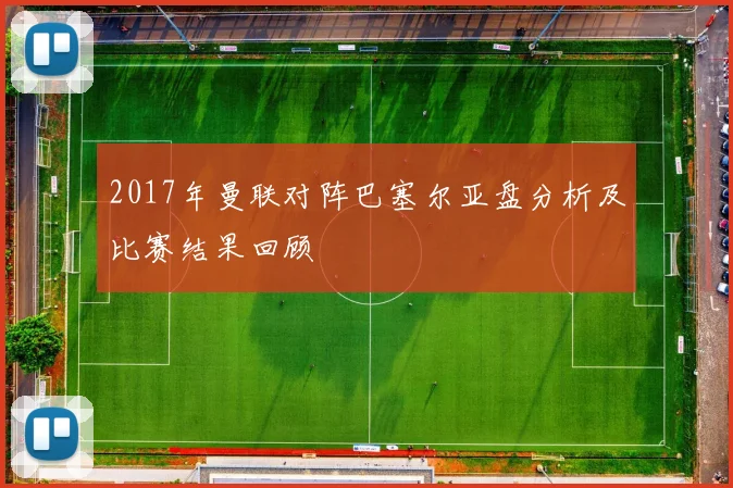 2017年曼联对阵巴塞尔亚盘分析及比赛结果回顾