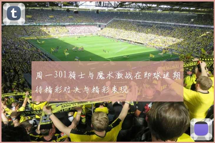 周一301骑士与魔术激战在即球迷期待精彩对决与精彩表现